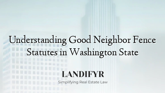 Understanding Good Neighbor Fence Statutes in Washington State