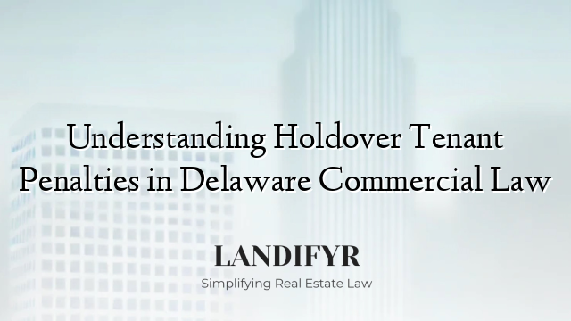 Understanding Holdover Tenant Penalties in Delaware Commercial Law