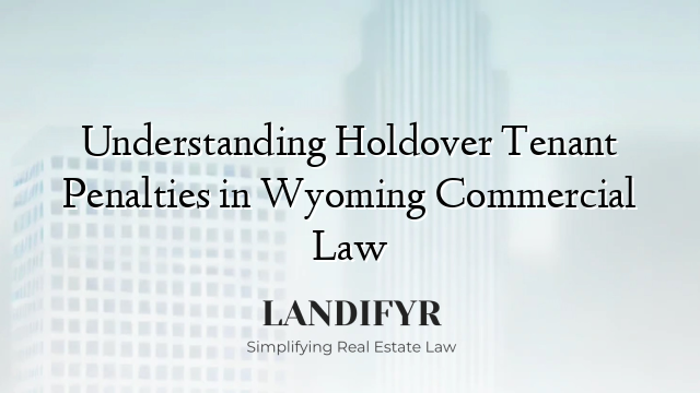 Understanding Holdover Tenant Penalties in Wyoming Commercial Law