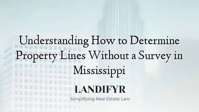 Understanding How to Determine Property Lines Without a Survey in Mississippi