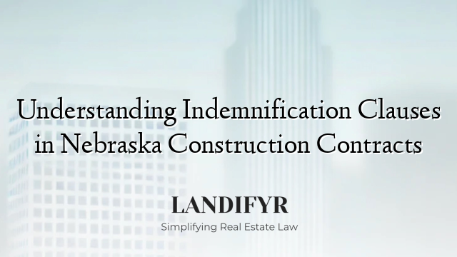 Understanding Indemnification Clauses in Nebraska Construction Contracts