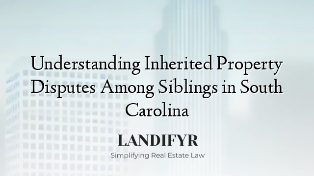Understanding Inherited Property Disputes Among Siblings in South Carolina