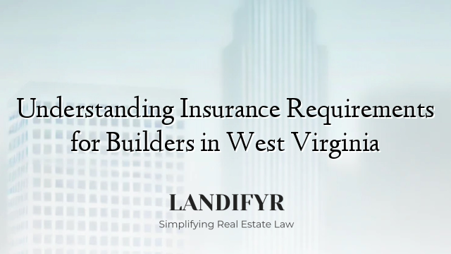 Understanding Insurance Requirements for Builders in West Virginia