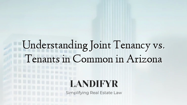 Understanding Joint Tenancy vs. Tenants in Common in Arizona