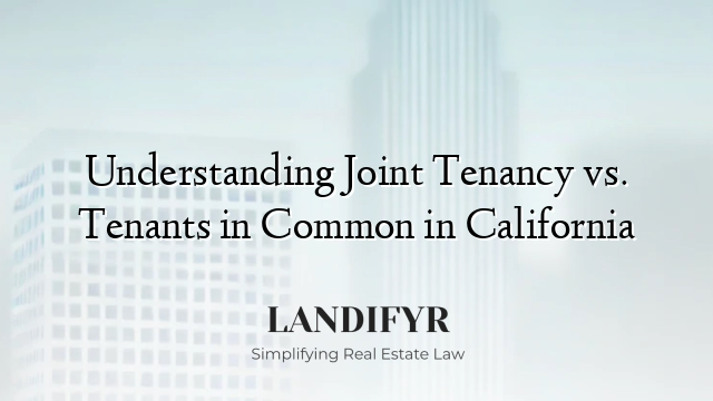 Understanding Joint Tenancy vs. Tenants in Common in California