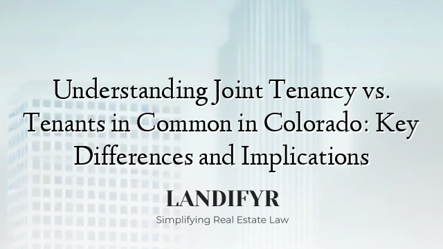 Understanding Joint Tenancy vs. Tenants in Common in Colorado: Key Differences and Implications