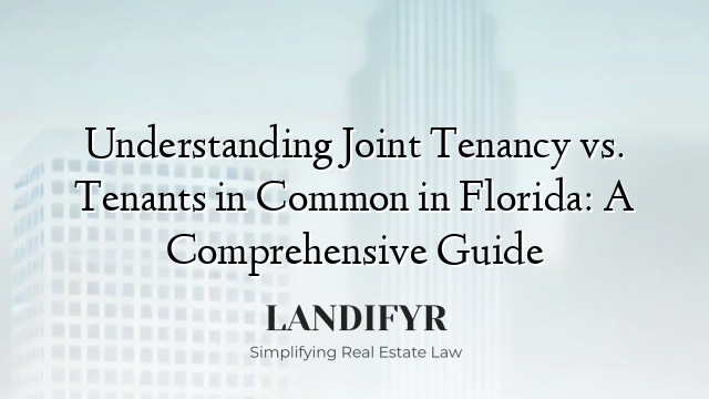 Understanding Joint Tenancy vs. Tenants in Common in Florida: A Comprehensive Guide