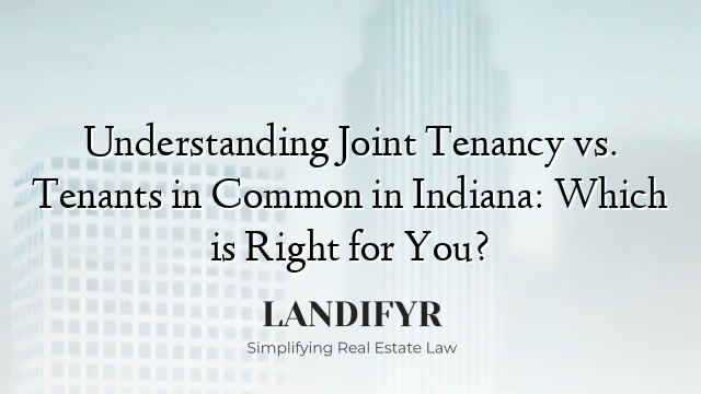 Understanding Joint Tenancy vs. Tenants in Common in Indiana: Which is Right for You?