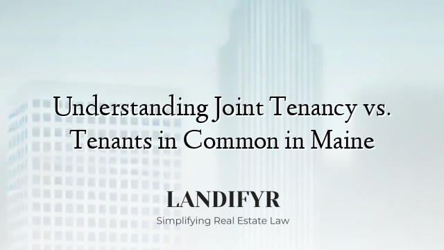 Understanding Joint Tenancy vs. Tenants in Common in Maine