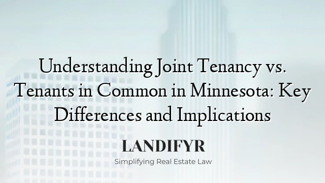 Understanding Joint Tenancy vs. Tenants in Common in Minnesota: Key Differences and Implications