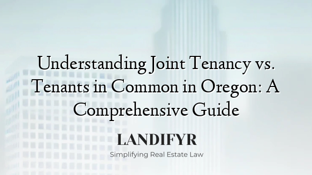Understanding Joint Tenancy vs. Tenants in Common in Oregon: A Comprehensive Guide