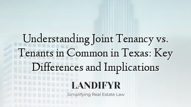 Understanding Joint Tenancy vs. Tenants in Common in Texas: Key Differences and Implications