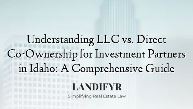 Understanding LLC vs. Direct Co-Ownership for Investment Partners in Idaho: A Comprehensive Guide