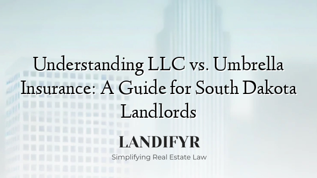 Understanding LLC vs. Umbrella Insurance: A Guide for South Dakota Landlords