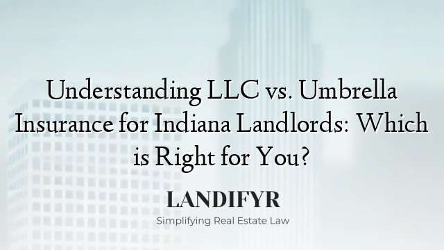 Understanding LLC vs. Umbrella Insurance for Indiana Landlords: Which is Right for You?