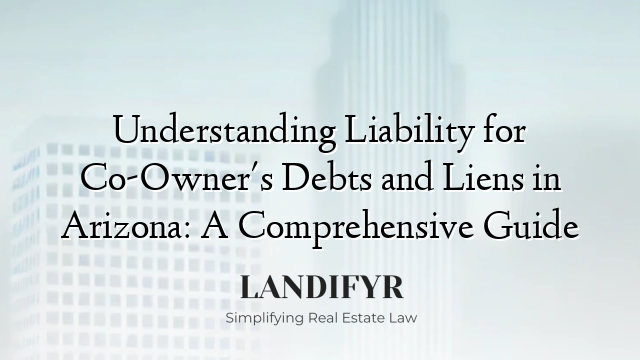 Understanding Liability for Co-Owner's Debts and Liens in Arizona: A Comprehensive Guide