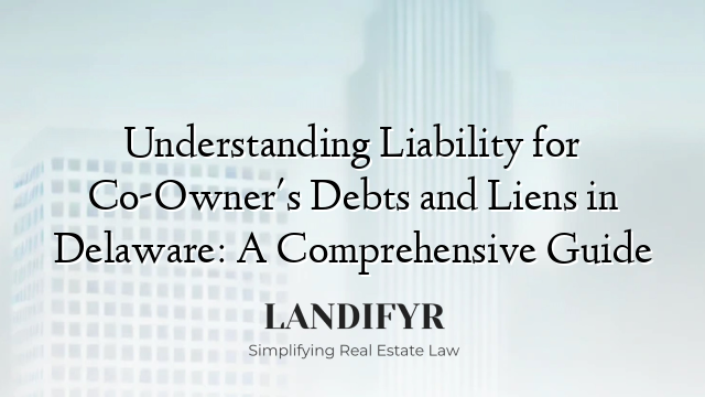 Understanding Liability for Co-Owner's Debts and Liens in Delaware: A Comprehensive Guide