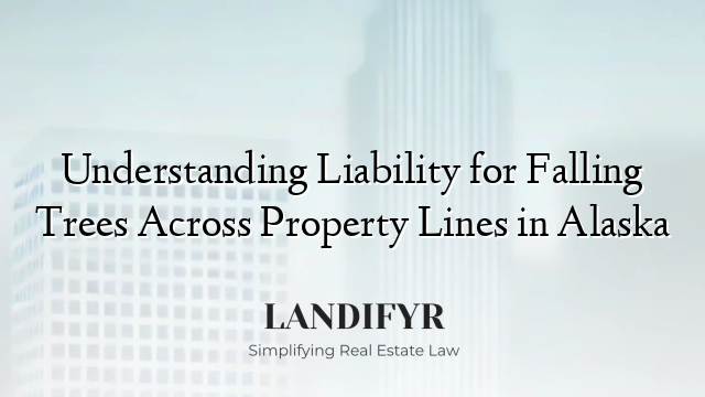 Understanding Liability for Falling Trees Across Property Lines in Alaska