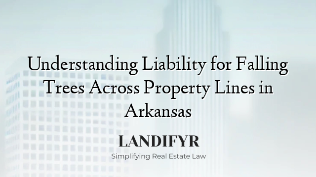 Understanding Liability for Falling Trees Across Property Lines in Arkansas