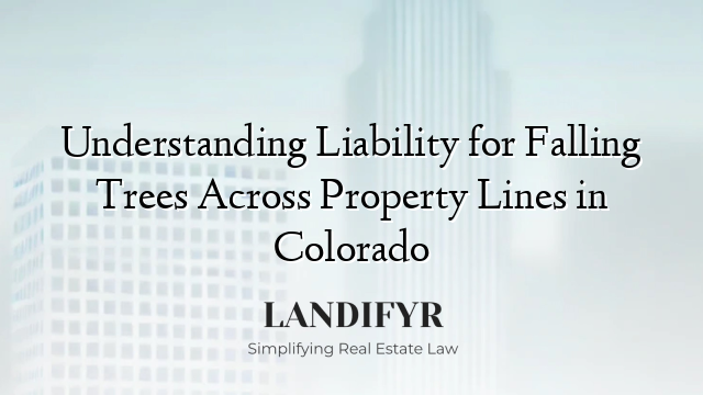 Understanding Liability for Falling Trees Across Property Lines in Colorado