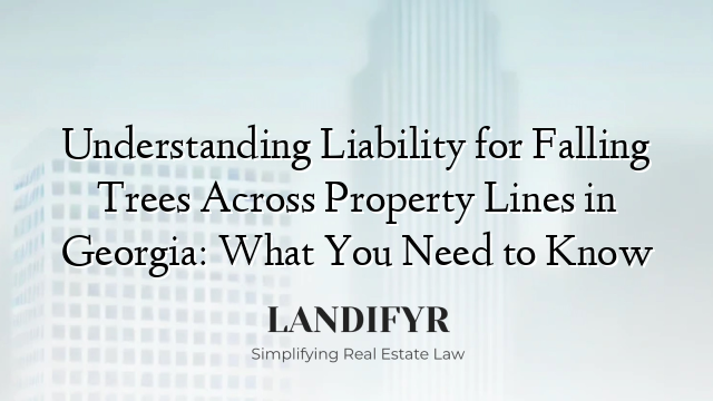 Understanding Liability for Falling Trees Across Property Lines in Georgia: What You Need to Know