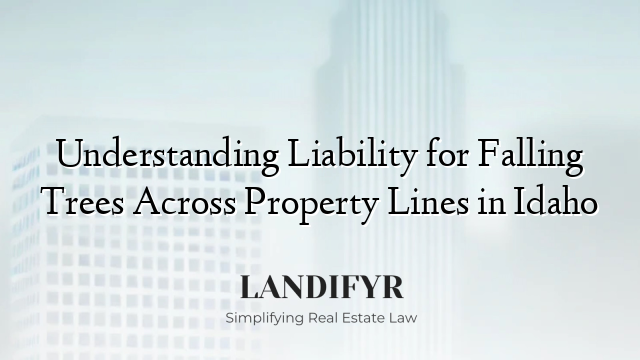 Understanding Liability for Falling Trees Across Property Lines in Idaho