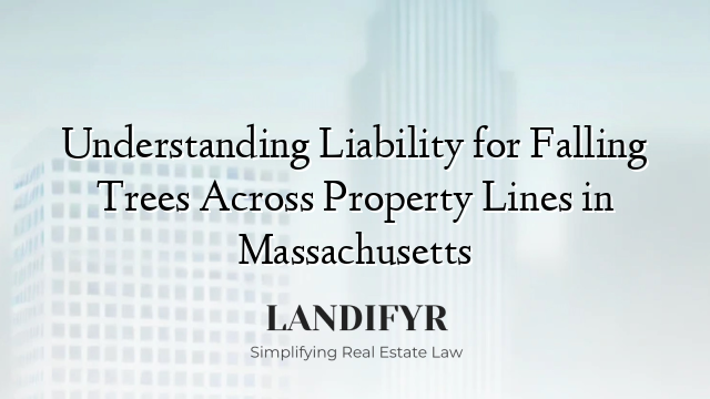 Understanding Liability for Falling Trees Across Property Lines in Massachusetts