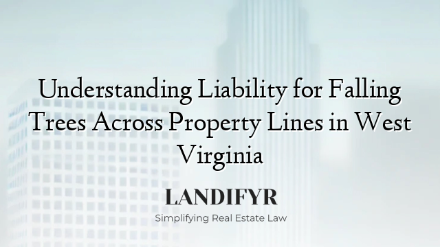Understanding Liability for Falling Trees Across Property Lines in West Virginia