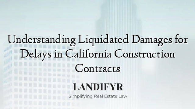 Understanding Liquidated Damages for Delays in California Construction Contracts