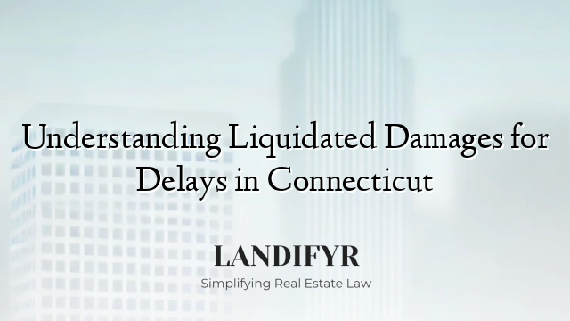 Understanding Liquidated Damages for Delays in Connecticut