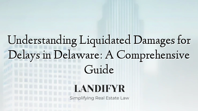 Understanding Liquidated Damages for Delays in Delaware: A Comprehensive Guide