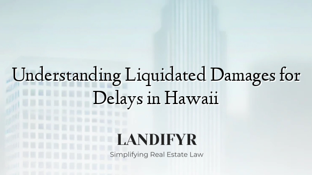 Understanding Liquidated Damages for Delays in Hawaii