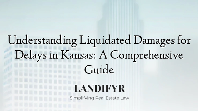 Understanding Liquidated Damages for Delays in Kansas: A Comprehensive Guide