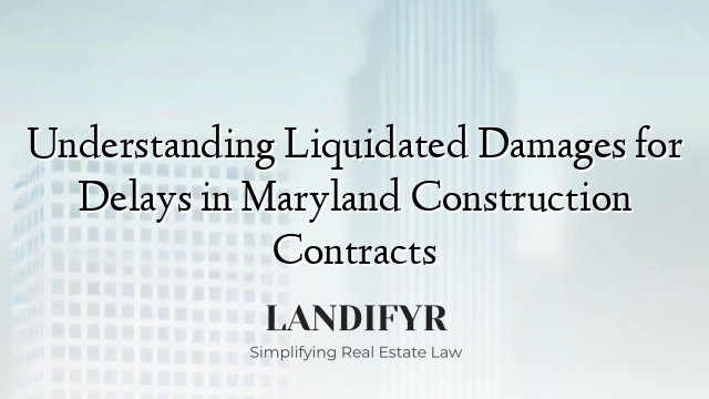 Understanding Liquidated Damages for Delays in Maryland Construction Contracts