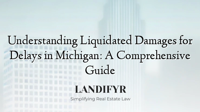 Understanding Liquidated Damages for Delays in Michigan: A Comprehensive Guide