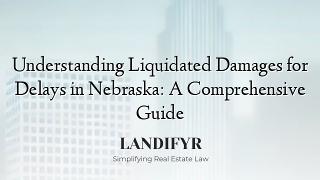 Understanding Liquidated Damages for Delays in Nebraska: A Comprehensive Guide