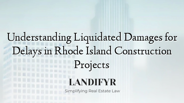 Understanding Liquidated Damages for Delays in Rhode Island Construction Projects