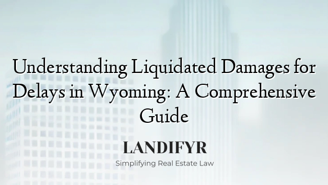 Understanding Liquidated Damages for Delays in Wyoming: A Comprehensive Guide