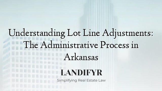 Understanding Lot Line Adjustments: The Administrative Process in Arkansas
