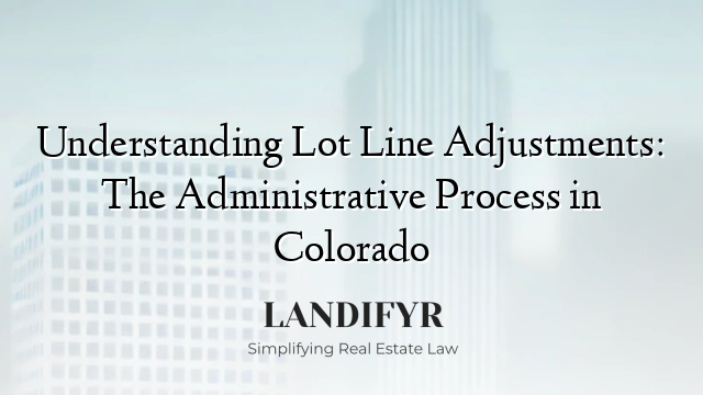 Understanding Lot Line Adjustments: The Administrative Process in Colorado