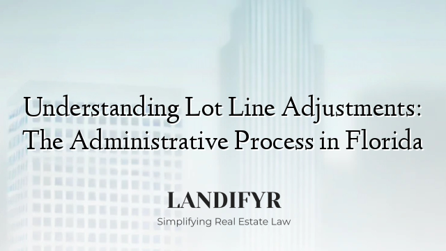 Understanding Lot Line Adjustments: The Administrative Process in Florida