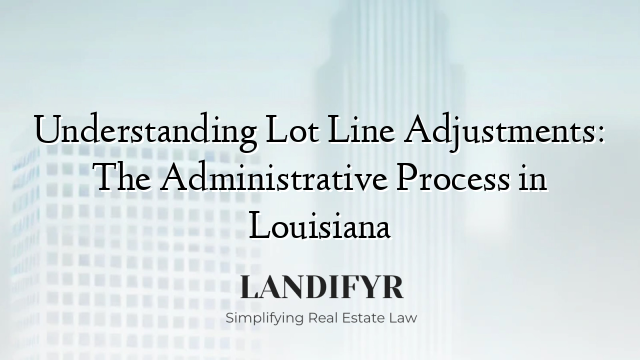 Understanding Lot Line Adjustments: The Administrative Process in Louisiana