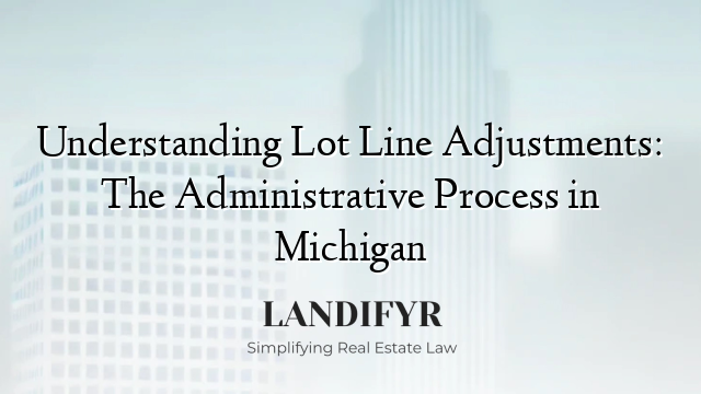 Understanding Lot Line Adjustments: The Administrative Process in Michigan
