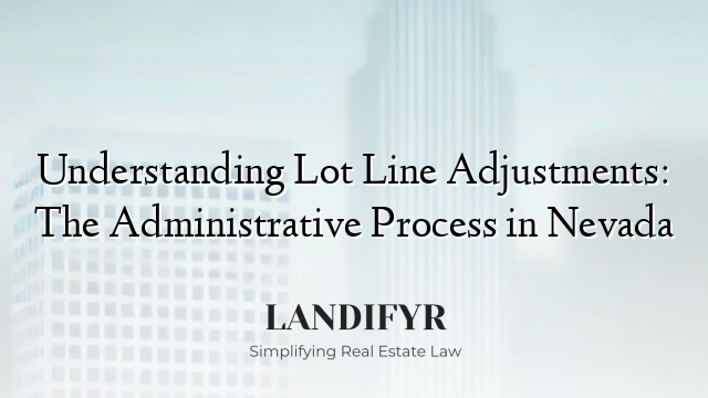 Understanding Lot Line Adjustments: The Administrative Process in Nevada