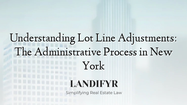 Understanding Lot Line Adjustments: The Administrative Process in New York