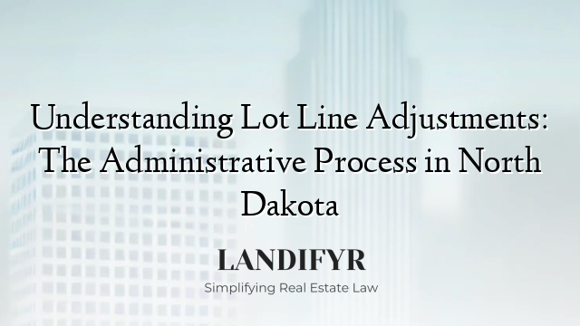 Understanding Lot Line Adjustments: The Administrative Process in North Dakota