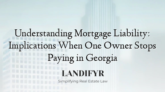 Understanding Mortgage Liability: Implications When One Owner Stops Paying in Georgia