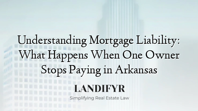 Understanding Mortgage Liability: What Happens When One Owner Stops Paying in Arkansas