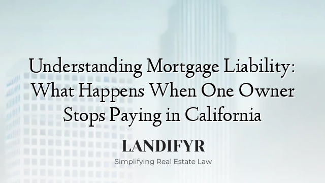 Understanding Mortgage Liability: What Happens When One Owner Stops Paying in California
