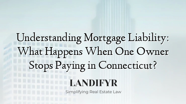 Understanding Mortgage Liability: What Happens When One Owner Stops Paying in Connecticut?